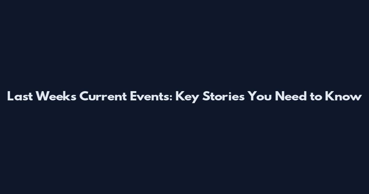 Last Week's Current Events: Key Stories You Need to Know
