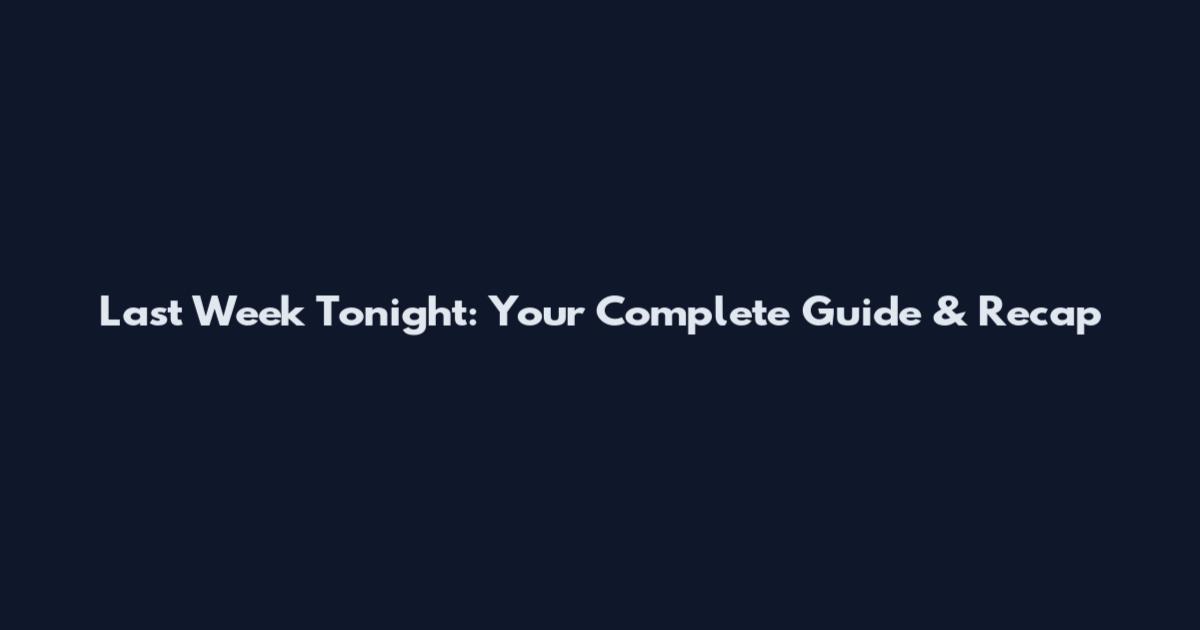 Last Week Tonight: Your Complete Guide & Recap