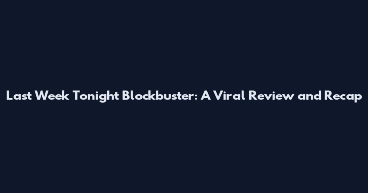 Last Week Tonight Blockbuster: A Viral Review and Recap