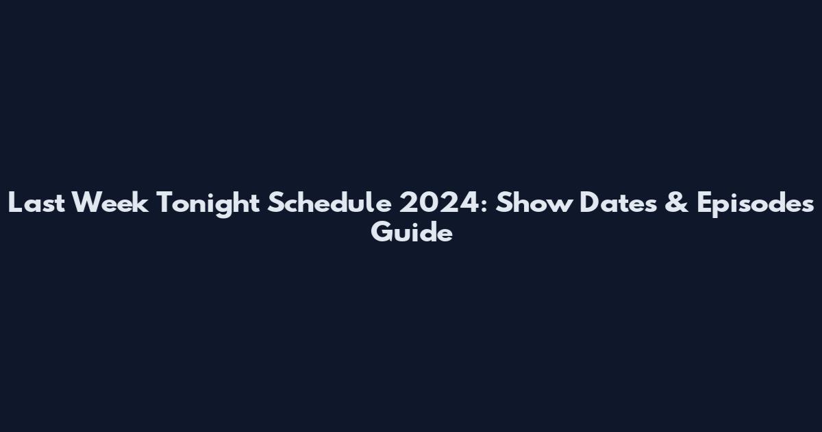 Last Week Tonight Schedule 2024: Show Dates & Episodes Guide