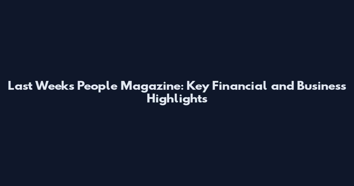 Last Weeks People Magazine: Key Financial and Business Highlights