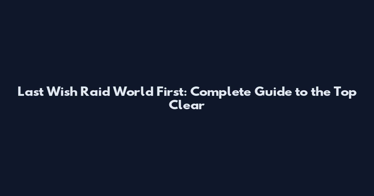 Last Wish Raid World First: Complete Guide to the Top Clear