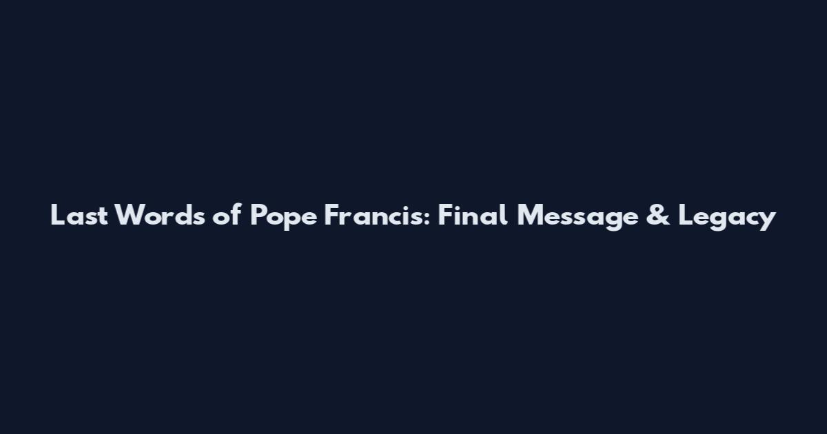 Last Words of Pope Francis: Final Message & Legacy