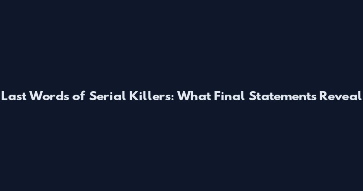 Last Words of Serial Killers: What Final Statements Reveal