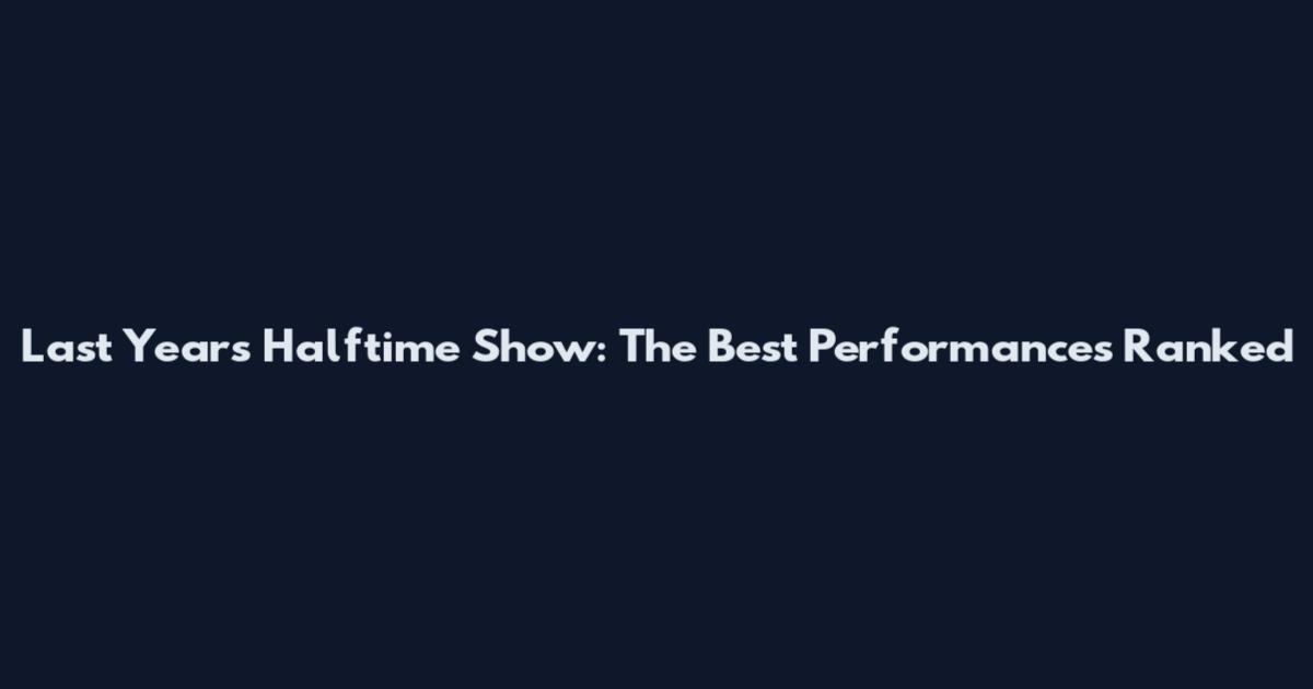 Last Year's Halftime Show: The Best Performances Ranked