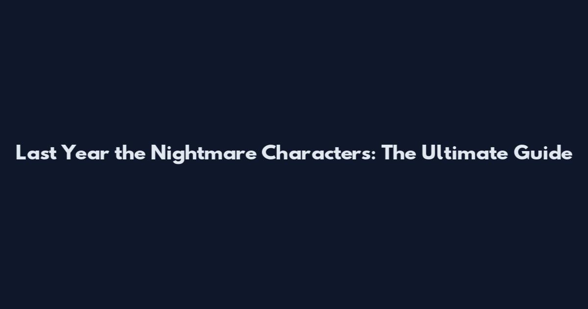 Last Year the Nightmare Characters: The Ultimate Guide