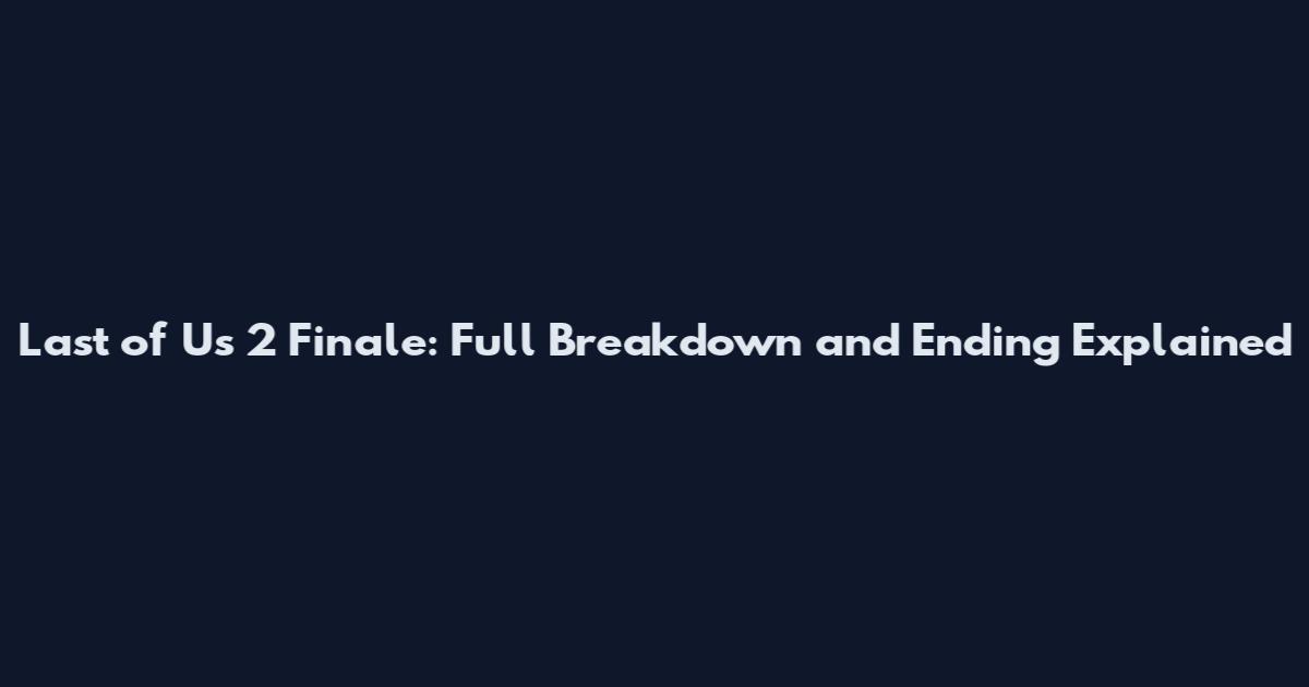 Last of Us 2 Finale: Full Breakdown and Ending Explained