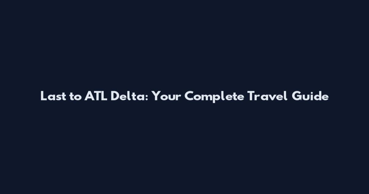 Last to ATL Delta: Your Complete Travel Guide