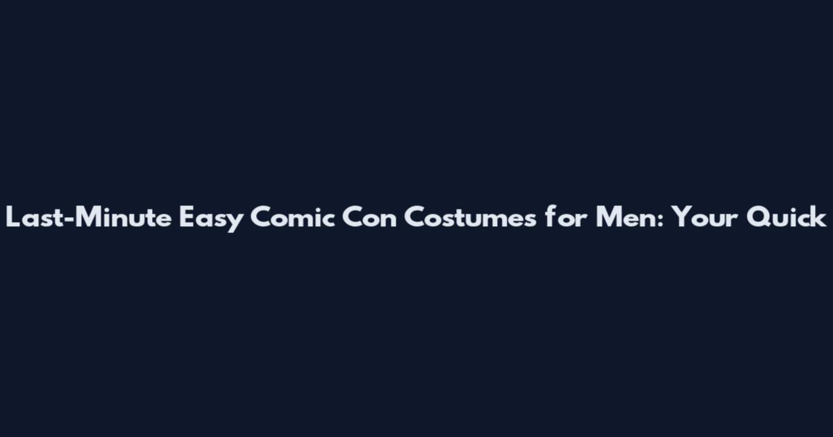 Last-Minute Easy Comic Con Costumes for Men: Your Quick