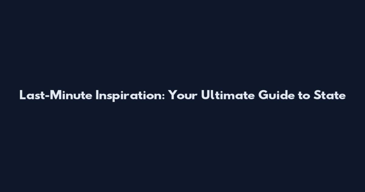 Last-Minute Inspiration: Your Ultimate Guide to State
