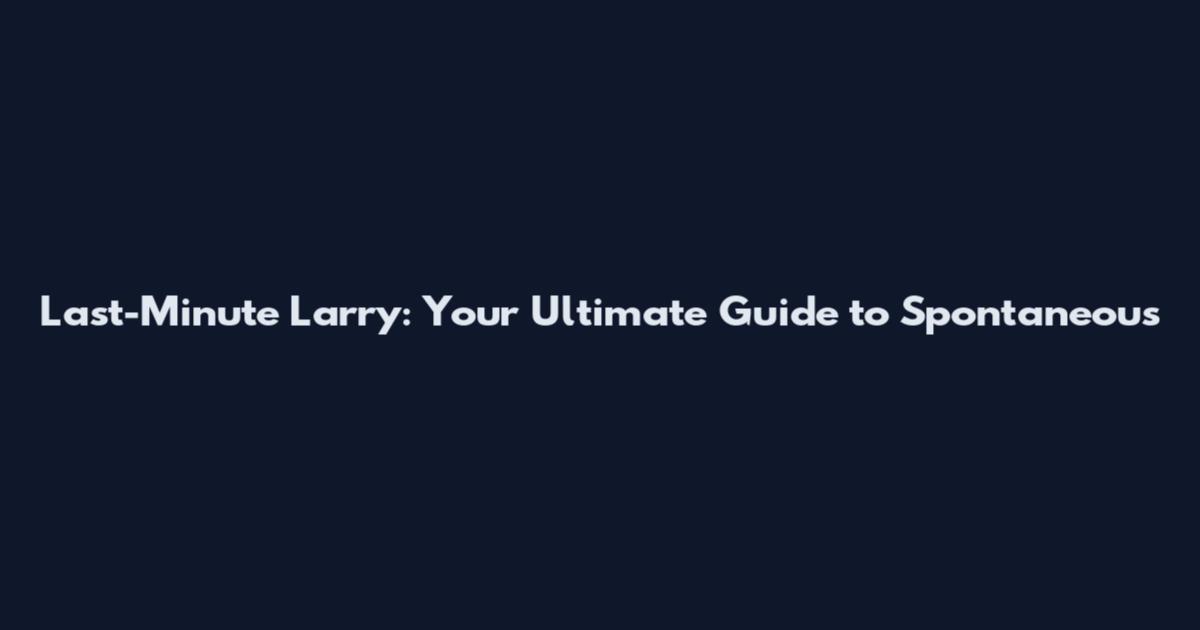 Last-Minute Larry: Your Ultimate Guide to Spontaneous