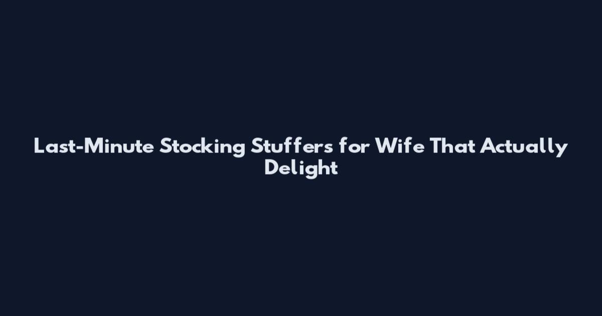 Last-Minute Stocking Stuffers for Wife That Actually Delight