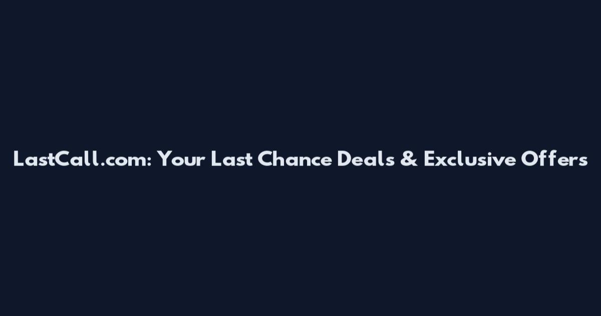 LastCall.com: Your Last Chance Deals & Exclusive Offers