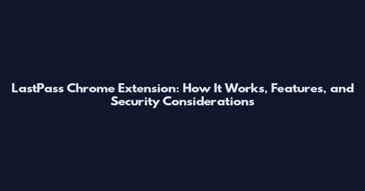 LastPass Chrome Extension: How It Works, Features, and Security Considerations