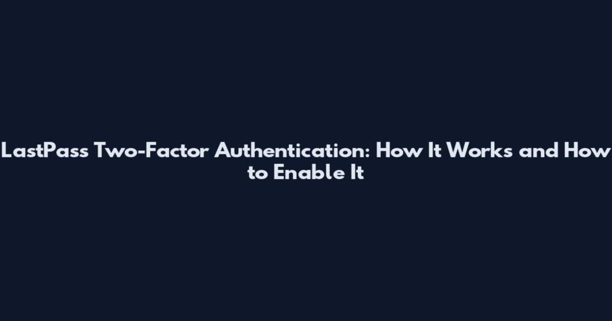 LastPass Two-Factor Authentication: How It Works and How to Enable It