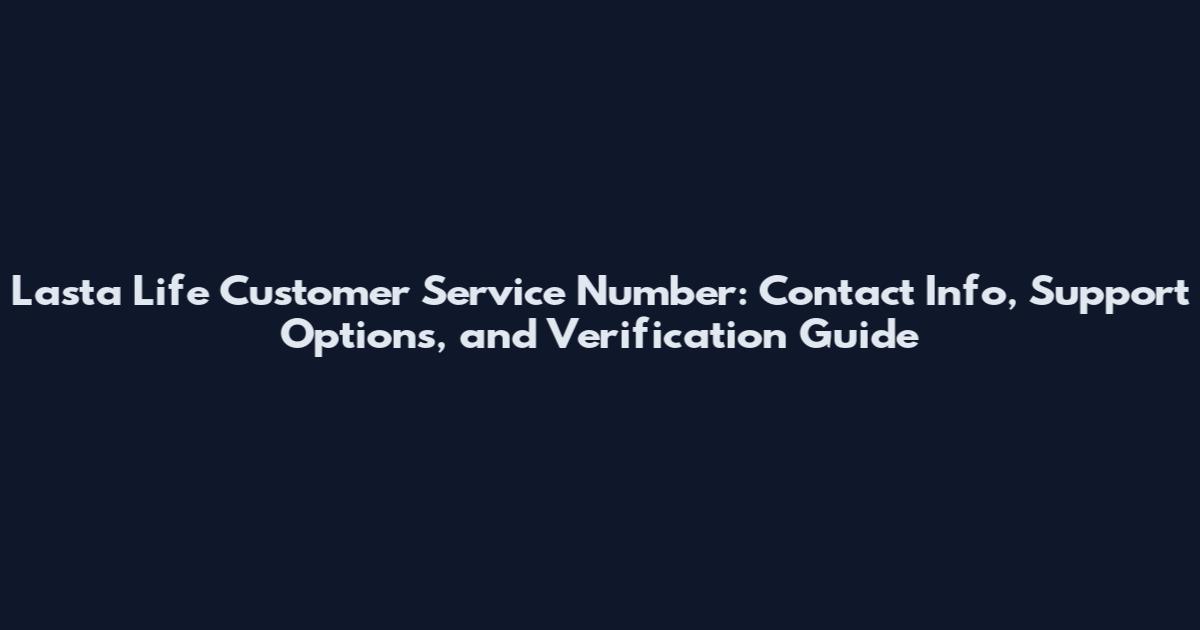 Lasta Life Customer Service Number: Contact Info, Support Options, and Verification Guide