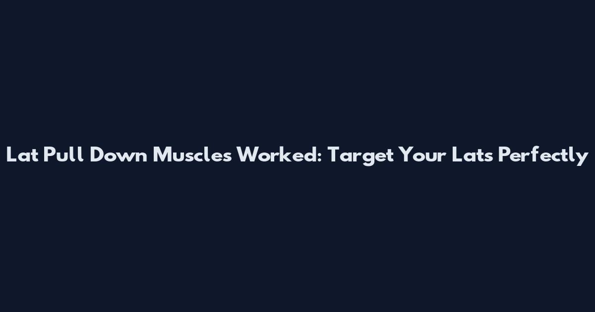 Lat Pull Down Muscles Worked: Target Your Lats Perfectly