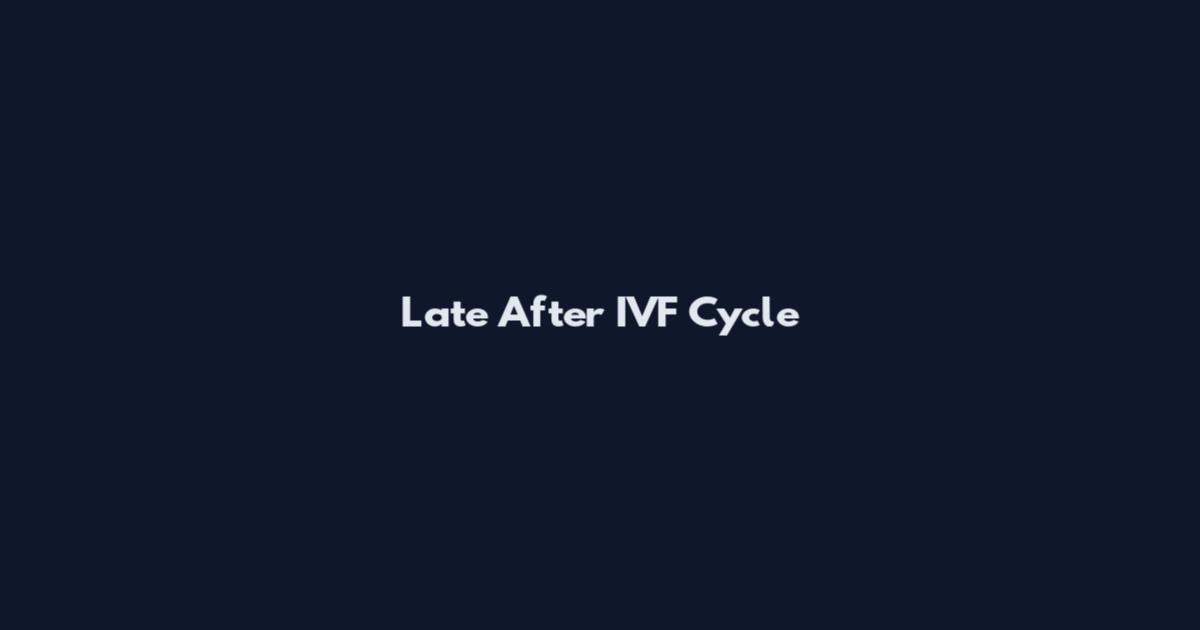 Late After IVF Cycle