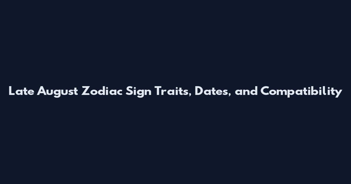 Late August Zodiac Sign Traits, Dates, and Compatibility