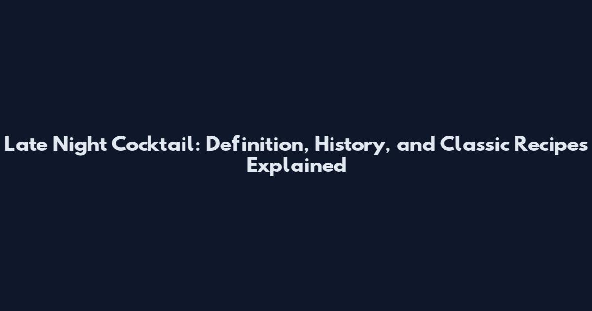 Late Night Cocktail: Definition, History, and Classic Recipes Explained