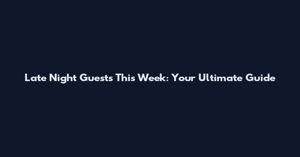 Late Night Guests This Week: Your Ultimate Guide