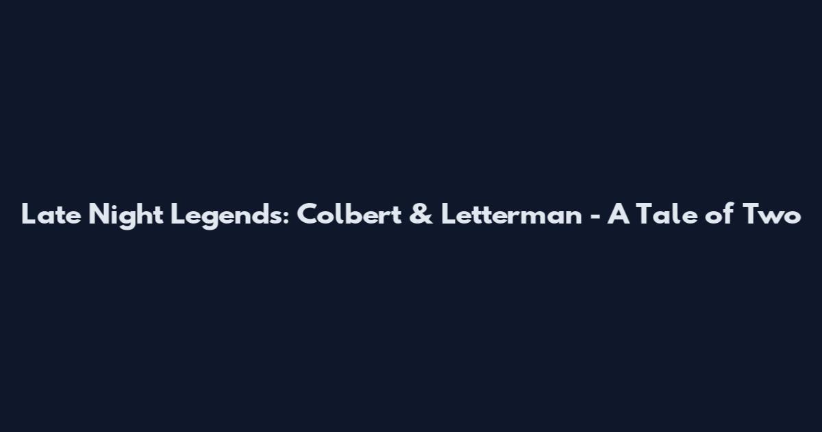 Late Night Legends: Colbert & Letterman - A Tale of Two