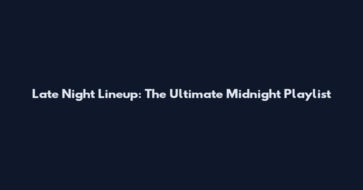 Late Night Lineup: The Ultimate Midnight Playlist