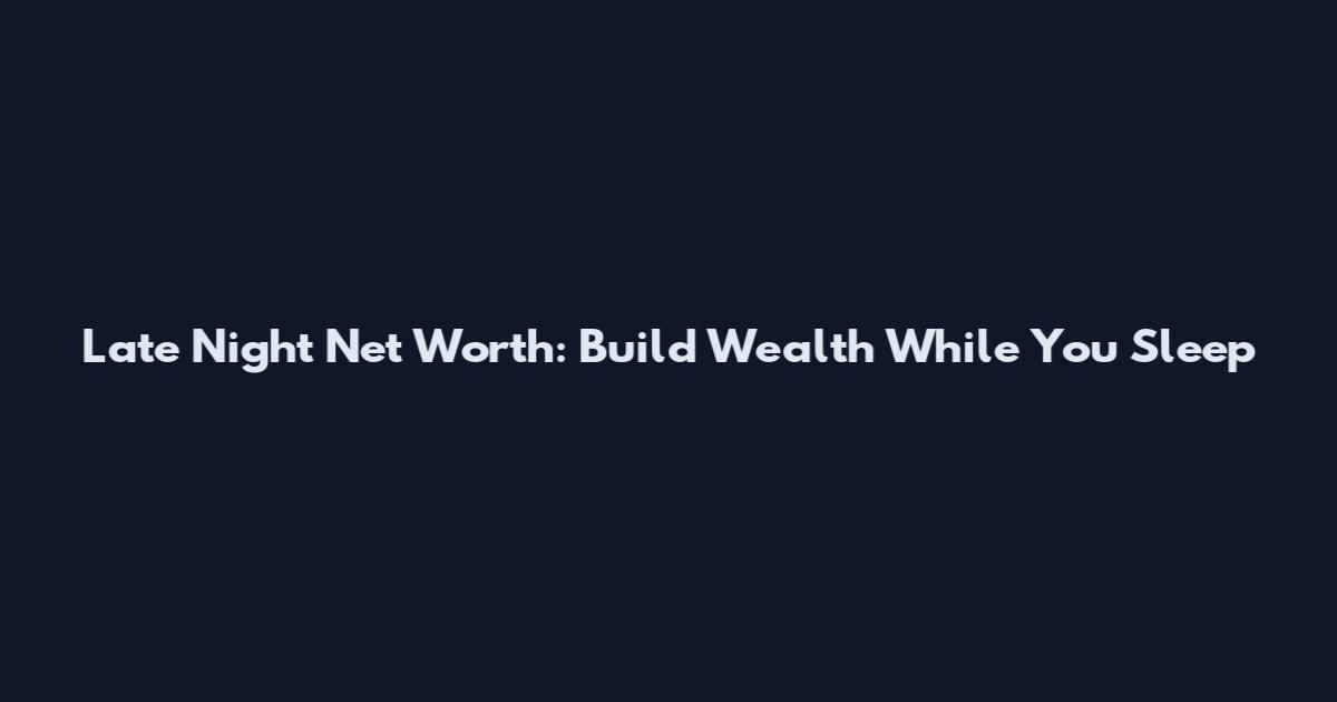 Late Night Net Worth: Build Wealth While You Sleep