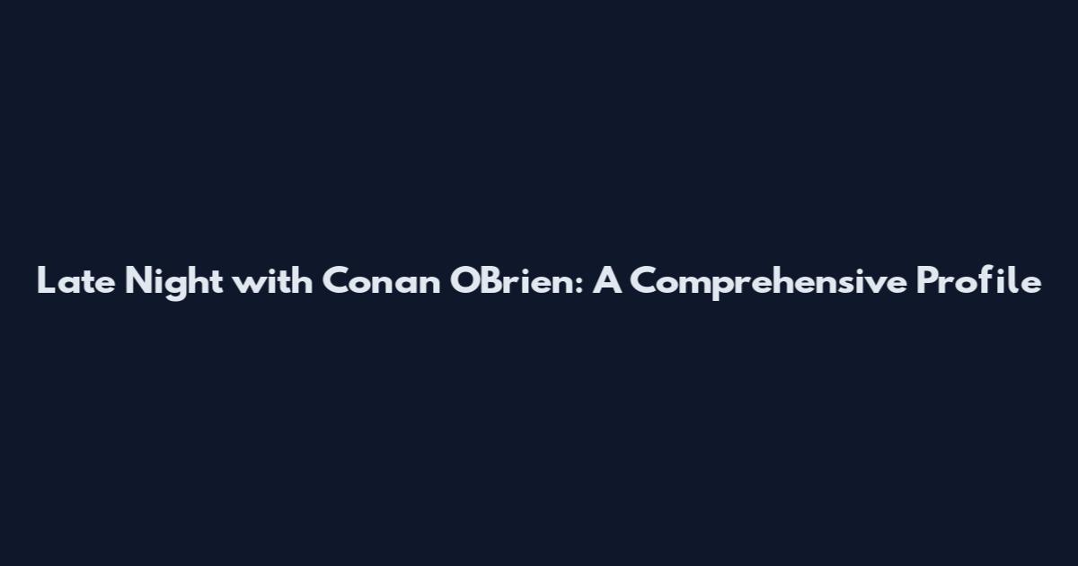 Late Night with Conan O'Brien: A Comprehensive Profile