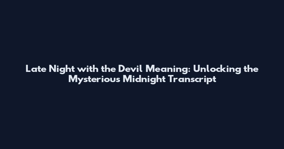 Late Night with the Devil Meaning: Unlocking the Mysterious Midnight Transcript