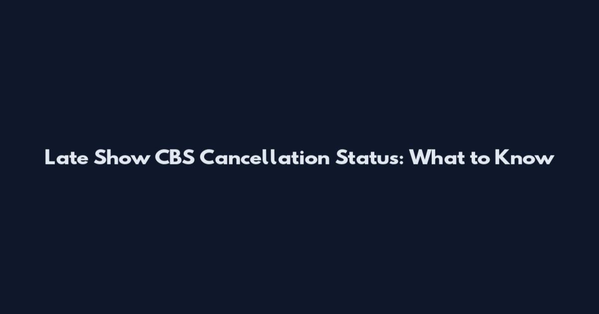 Late Show CBS Cancellation Status: What to Know