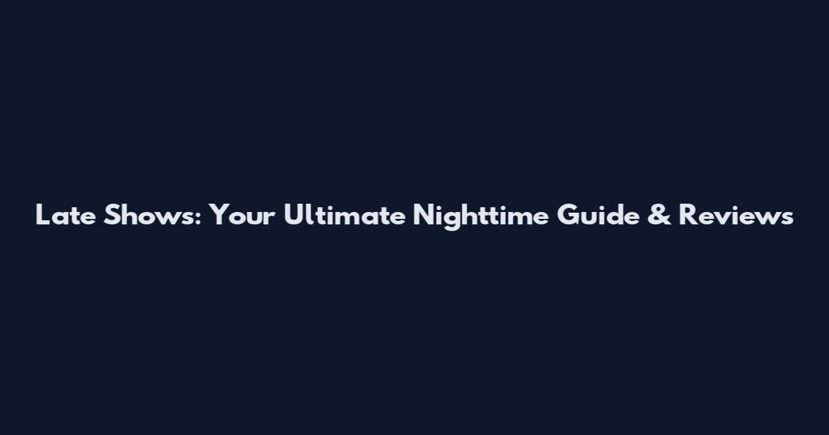 Late Shows: Your Ultimate Nighttime Guide & Reviews