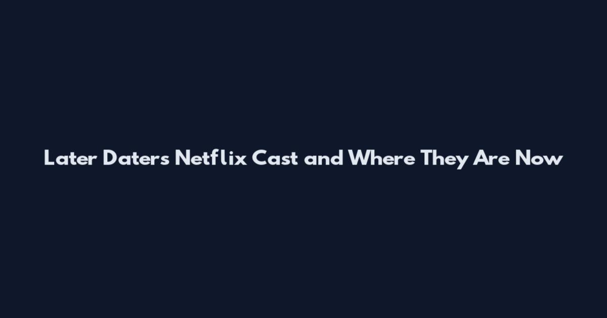 Later Daters Netflix Cast and Where They Are Now
