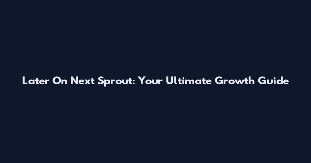 Later On Next Sprout: Your Ultimate Growth Guide