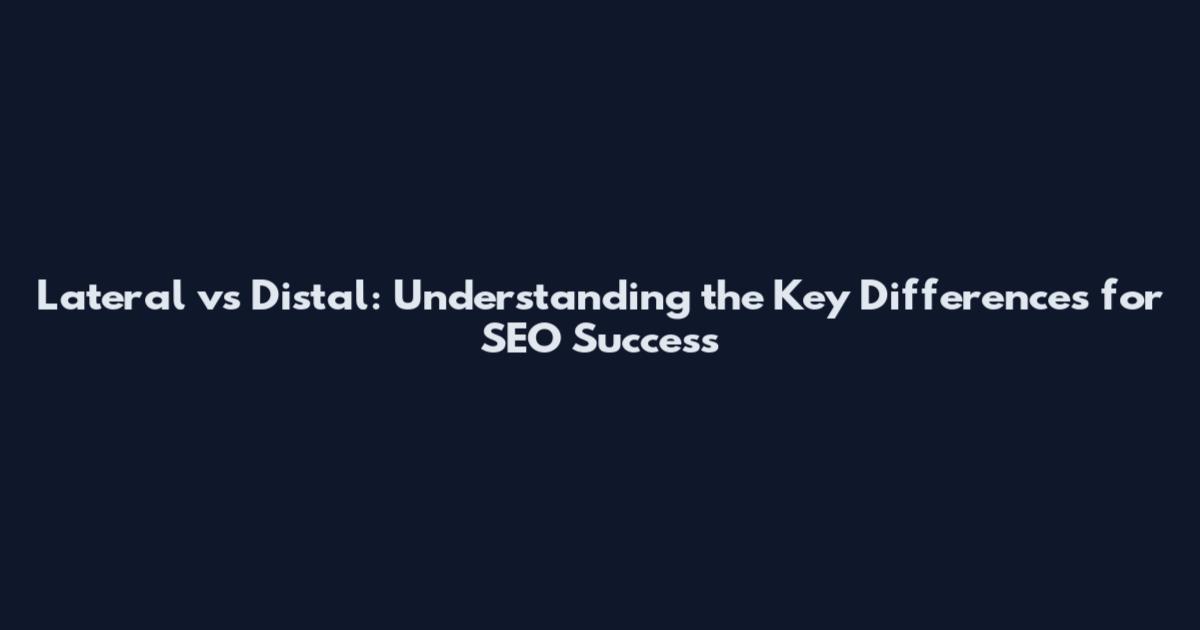 Lateral vs Distal: Understanding the Key Differences for SEO Success
