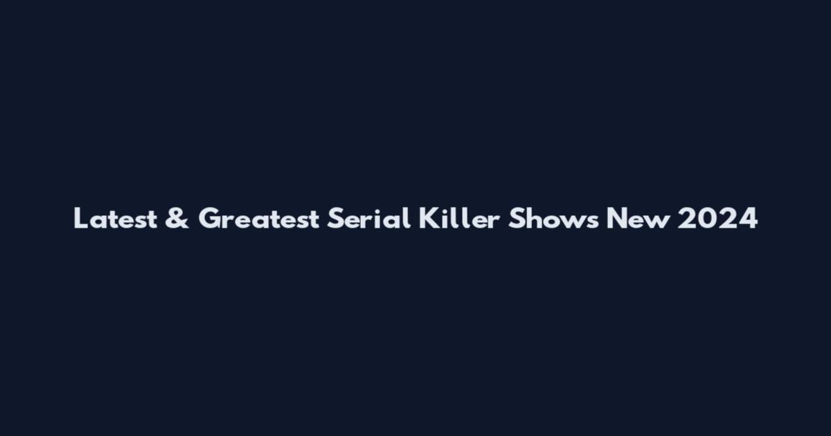 Latest & Greatest Serial Killer Shows New 2024