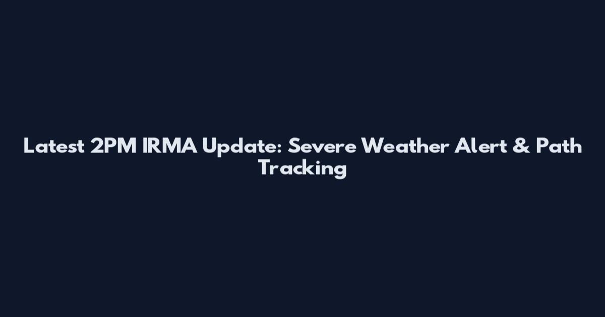 Latest 2PM IRMA Update: Severe Weather Alert & Path Tracking