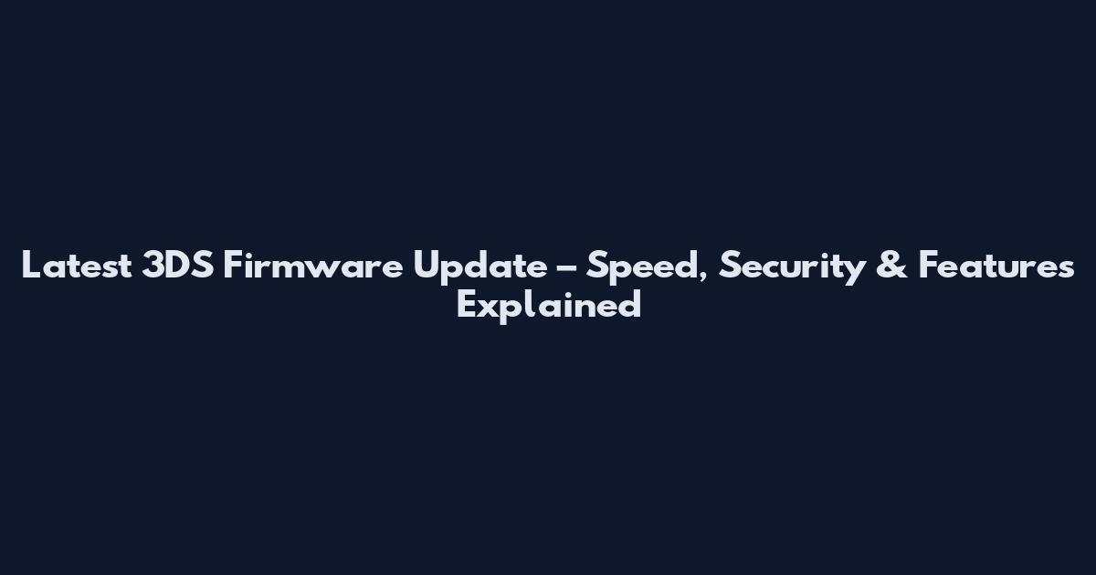 Latest 3DS Firmware Update – Speed, Security & Features Explained