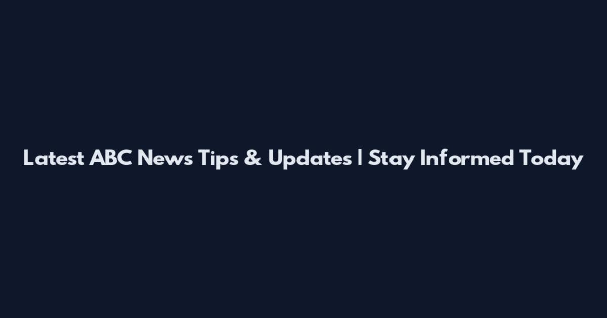 Latest ABC News Tips & Updates | Stay Informed Today