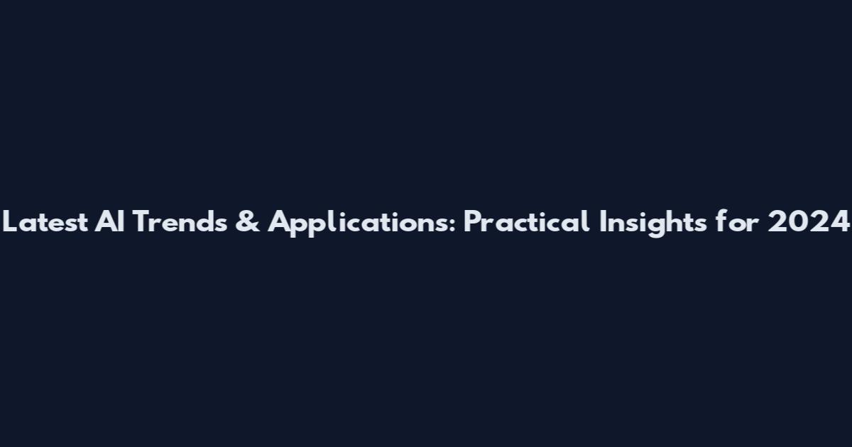 Latest AI Trends & Applications: Practical Insights for 2024