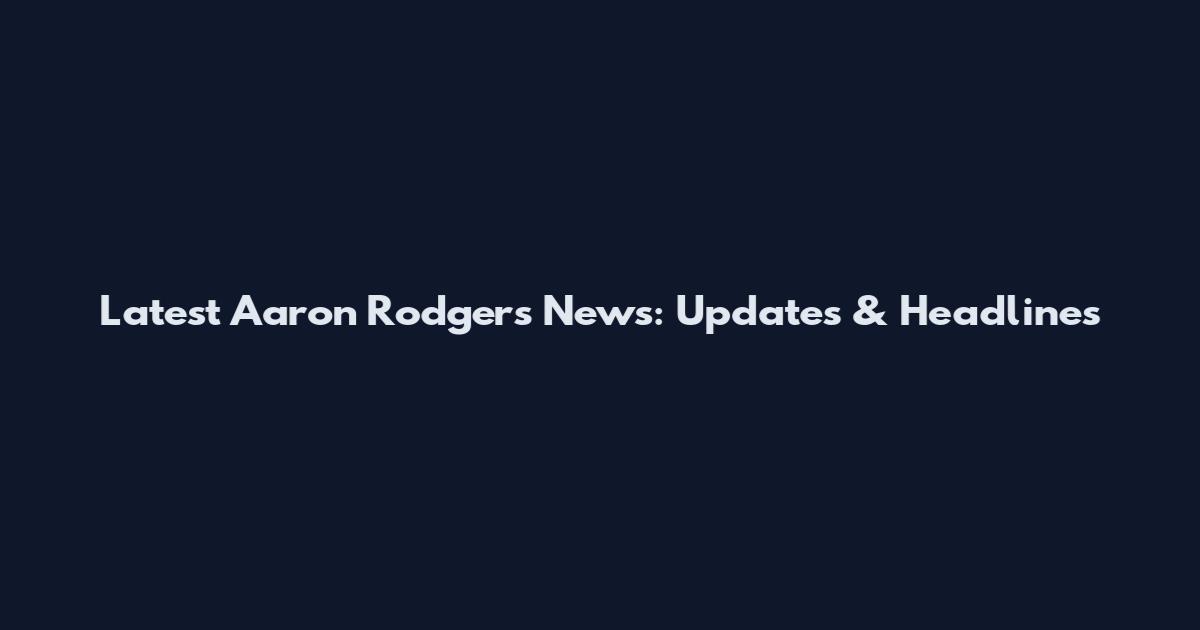 Latest Aaron Rodgers News: Updates & Headlines