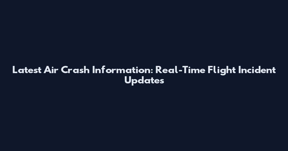 Latest Air Crash Information: Real-Time Flight Incident Updates