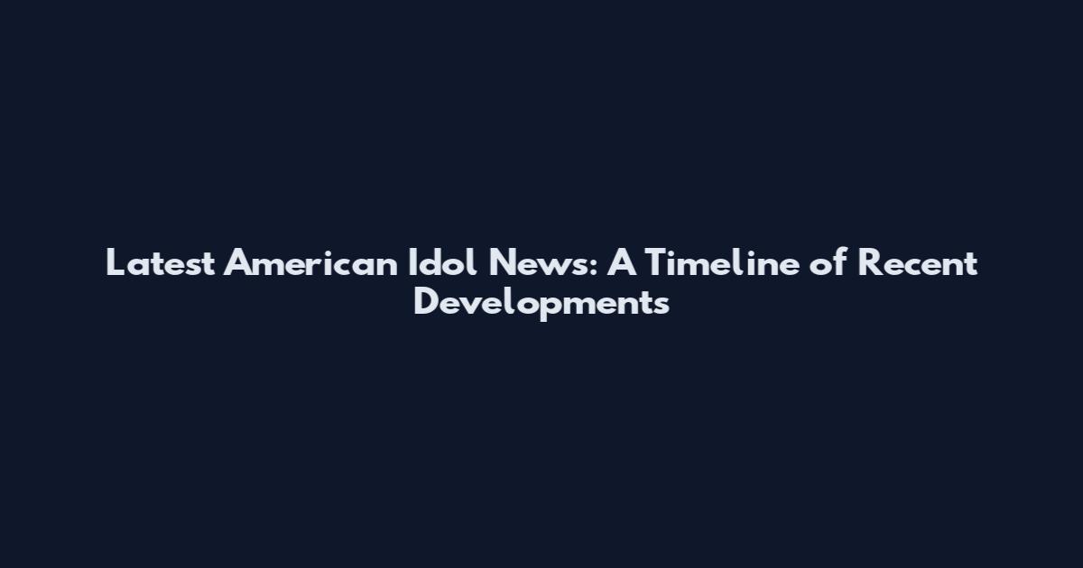 Latest American Idol News: A Timeline of Recent Developments