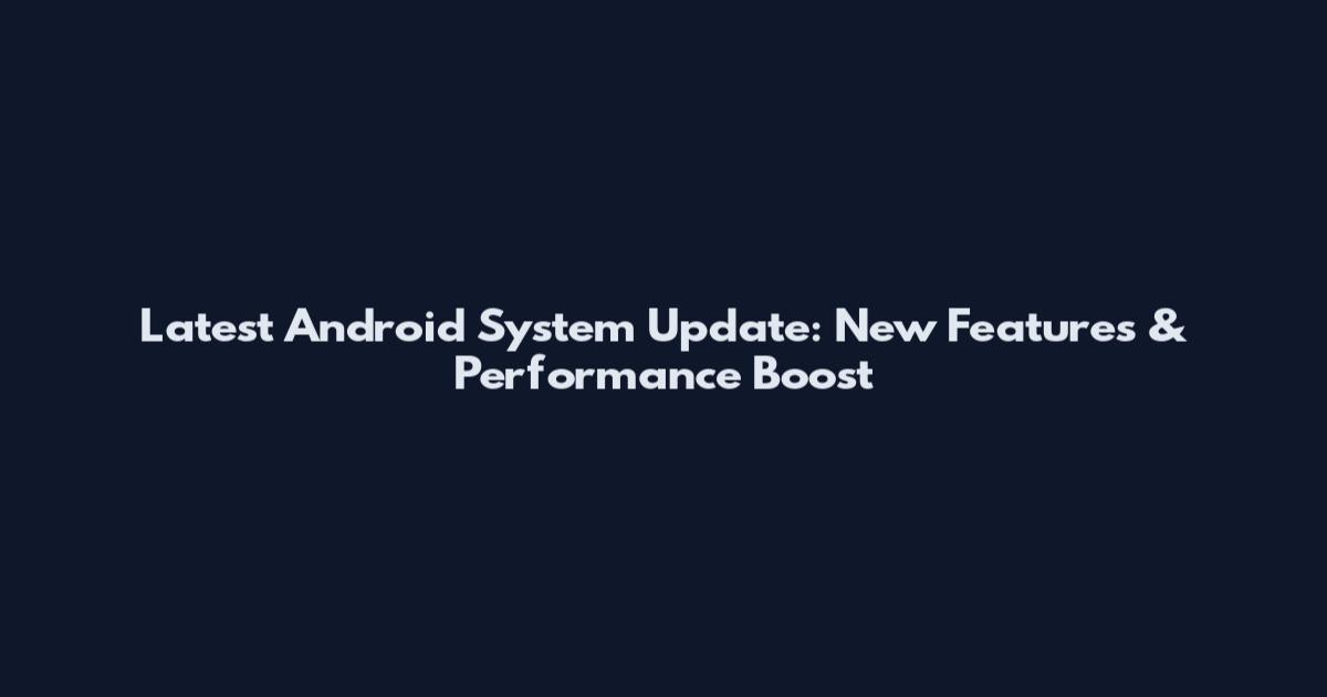 Latest Android System Update: New Features & Performance Boost