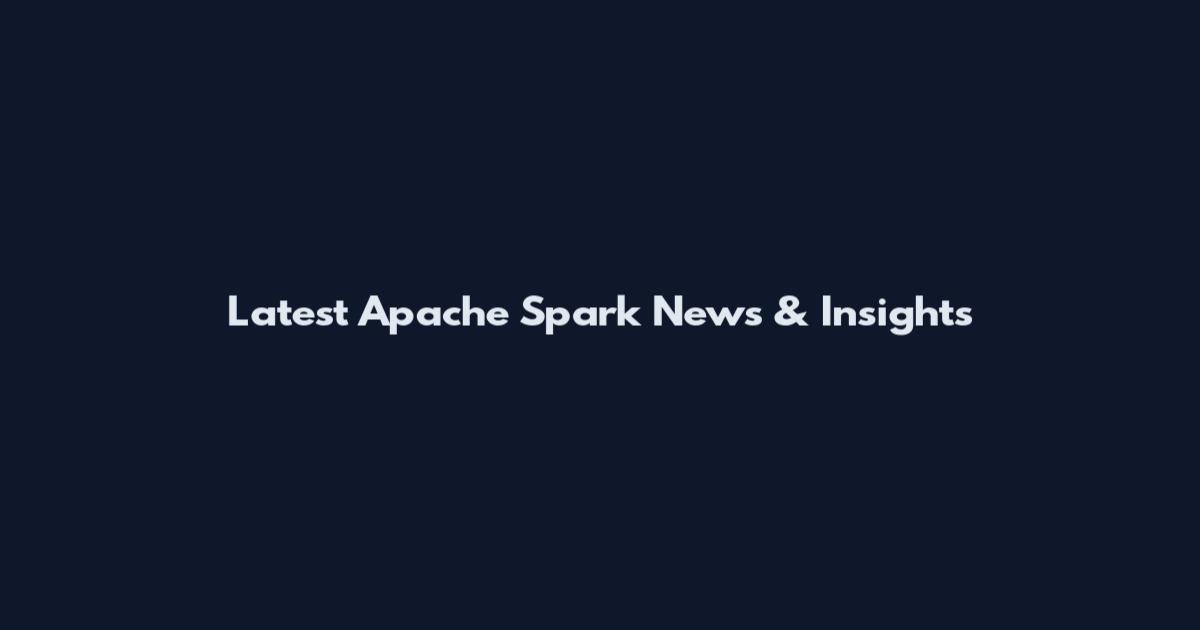 Latest Apache Spark News & Insights