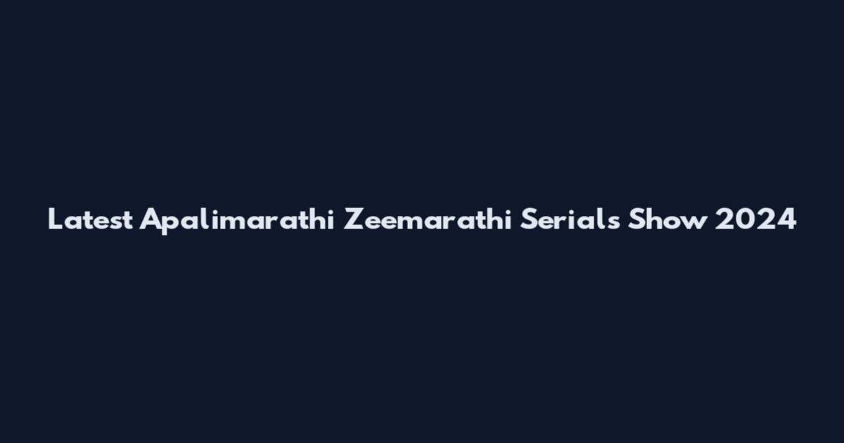 Latest Apalimarathi Zeemarathi Serials Show 2024