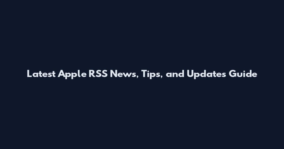 Latest Apple RSS News, Tips, and Updates Guide