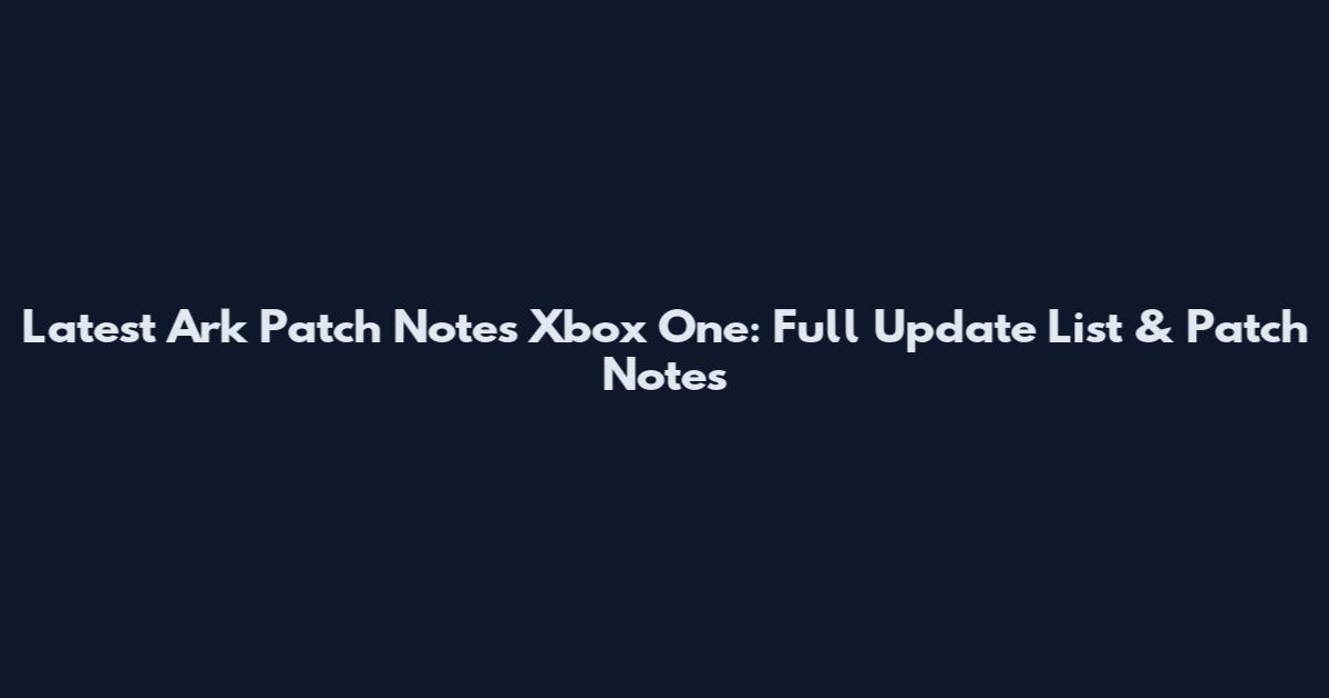 Latest Ark Patch Notes Xbox One: Full Update List & Patch Notes