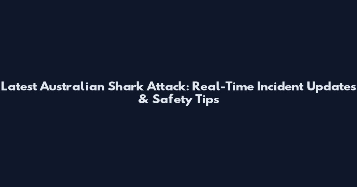 Latest Australian Shark Attack: Real-Time Incident Updates & Safety Tips
