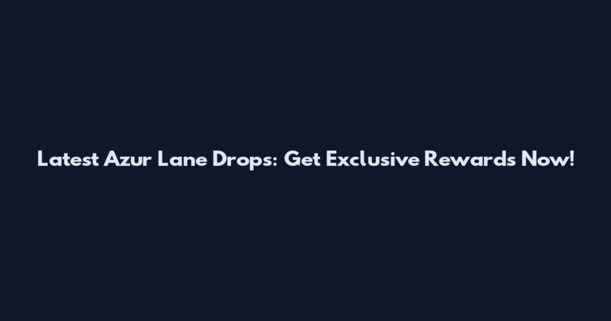 Latest Azur Lane Drops: Get Exclusive Rewards Now!